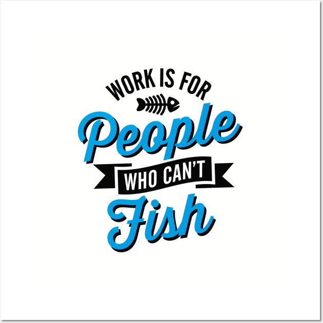 Work is for people who can't fish Wall Art by LaundryFactory